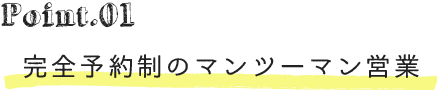 point01完全予約制のマンツーマン営業